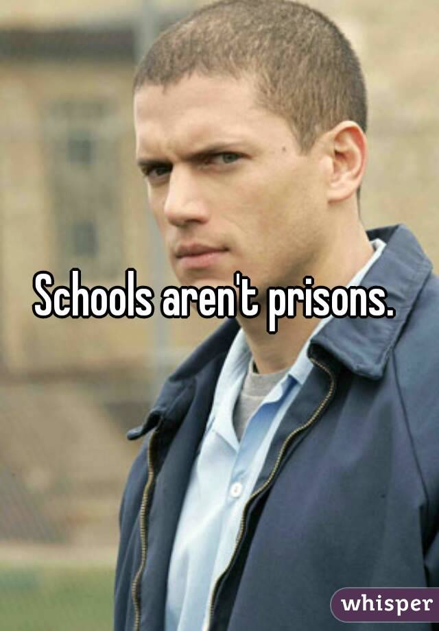 Schools aren't prisons. 