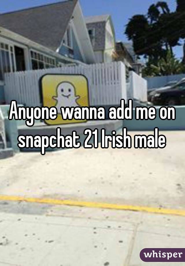 Anyone wanna add me on snapchat 21 Irish male 