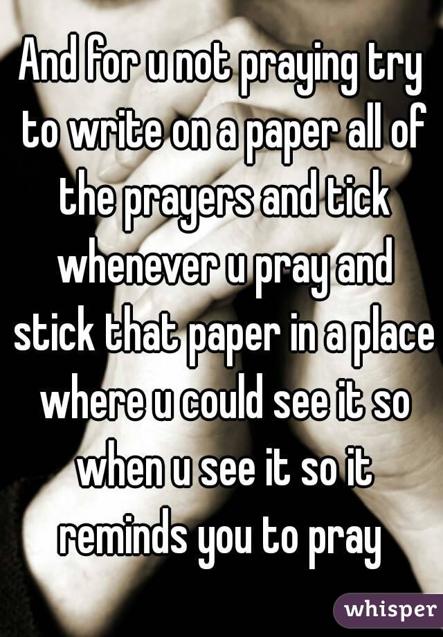 And for u not praying try to write on a paper all of the prayers and tick whenever u pray and stick that paper in a place where u could see it so when u see it so it reminds you to pray 