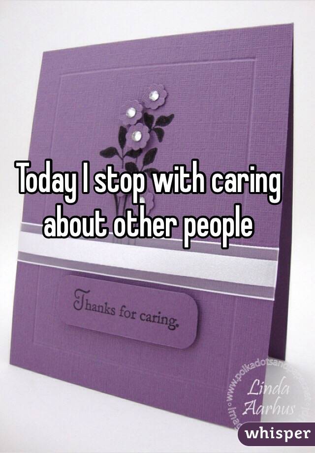Today I stop with caring about other people 