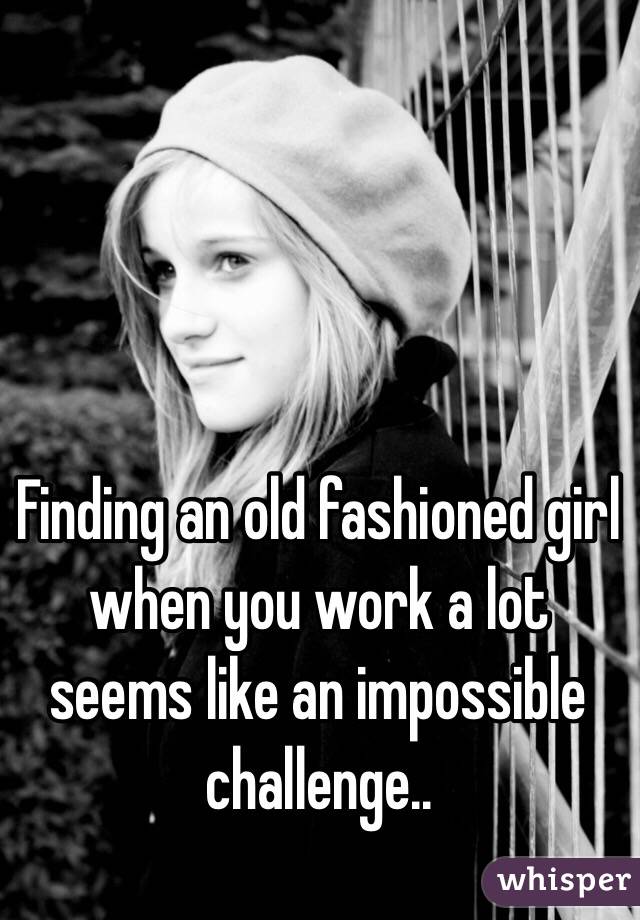 Finding an old fashioned girl when you work a lot seems like an impossible challenge.. 
