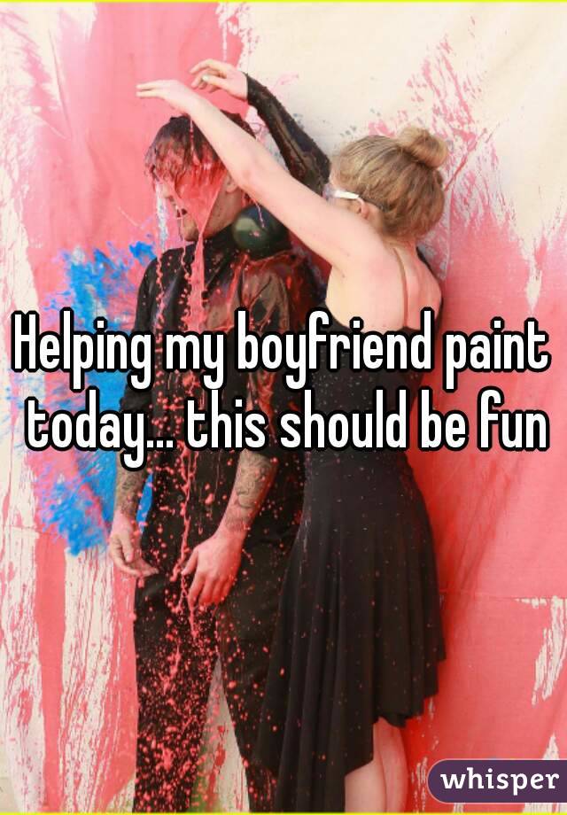 Helping my boyfriend paint today... this should be fun