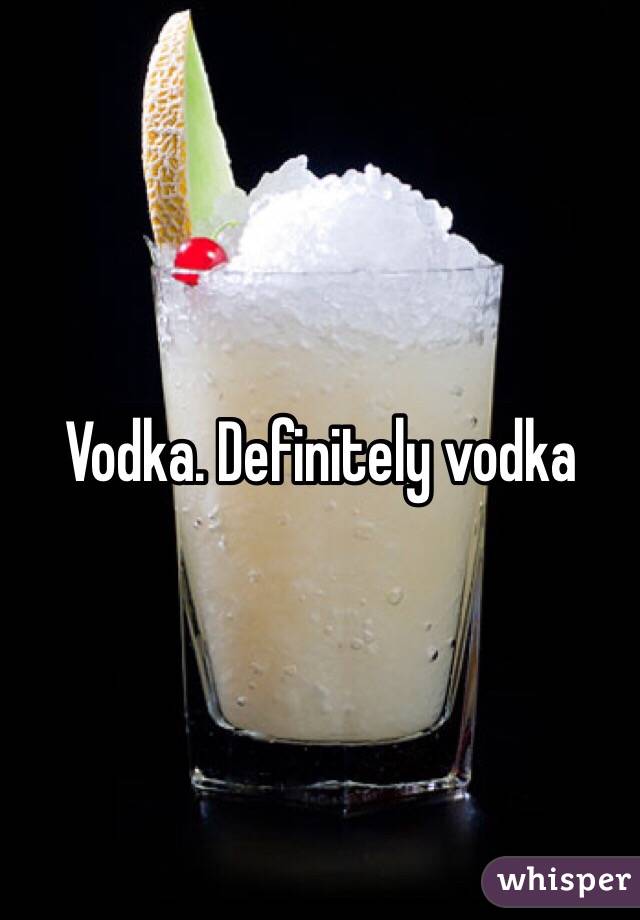 Vodka. Definitely vodka