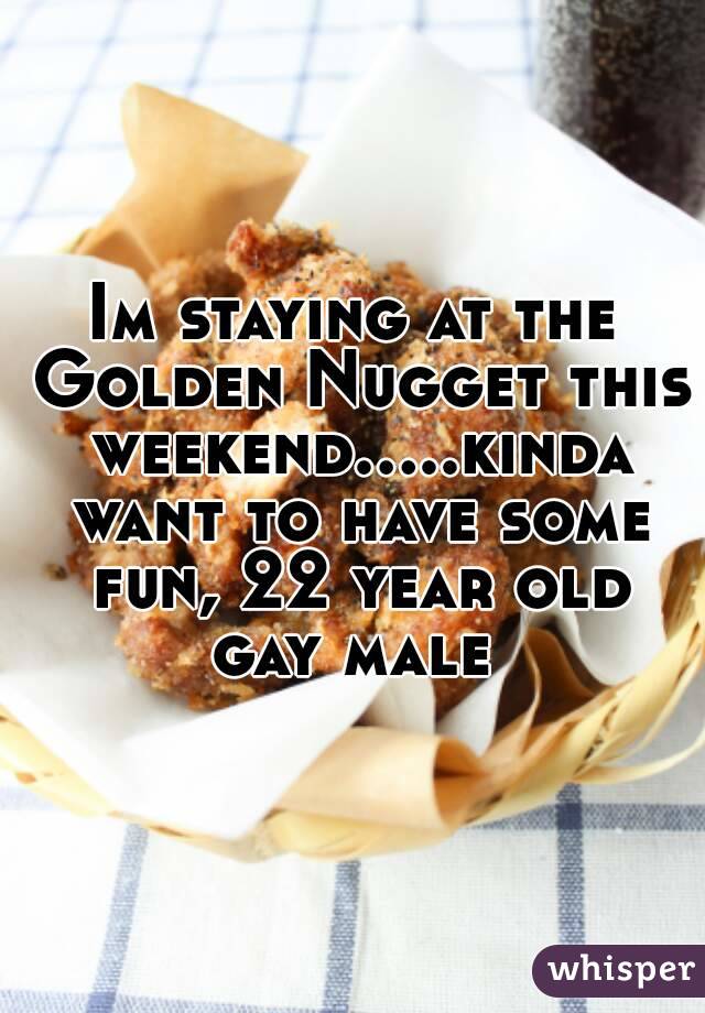 Im staying at the Golden Nugget this weekend.....kinda want to have some fun, 22 year old gay male 