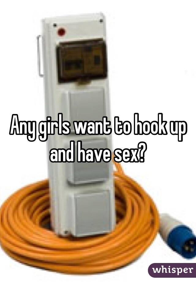 Any girls want to hook up and have sex? 