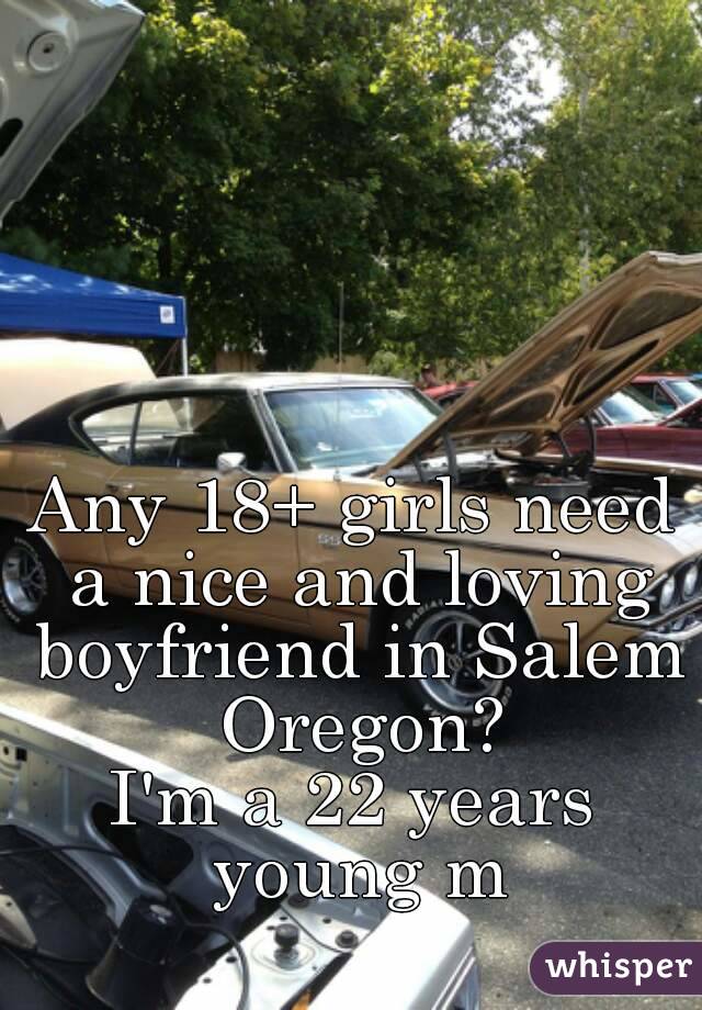 Any 18+ girls need a nice and loving boyfriend in Salem Oregon?
I'm a 22 years young m