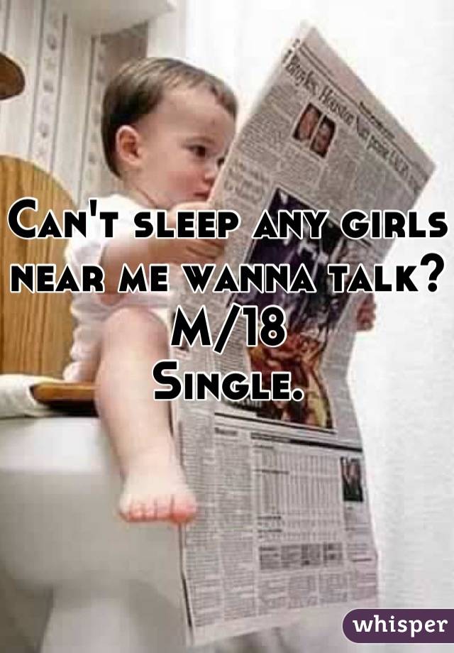 Can't sleep any girls near me wanna talk?
M/18
Single.