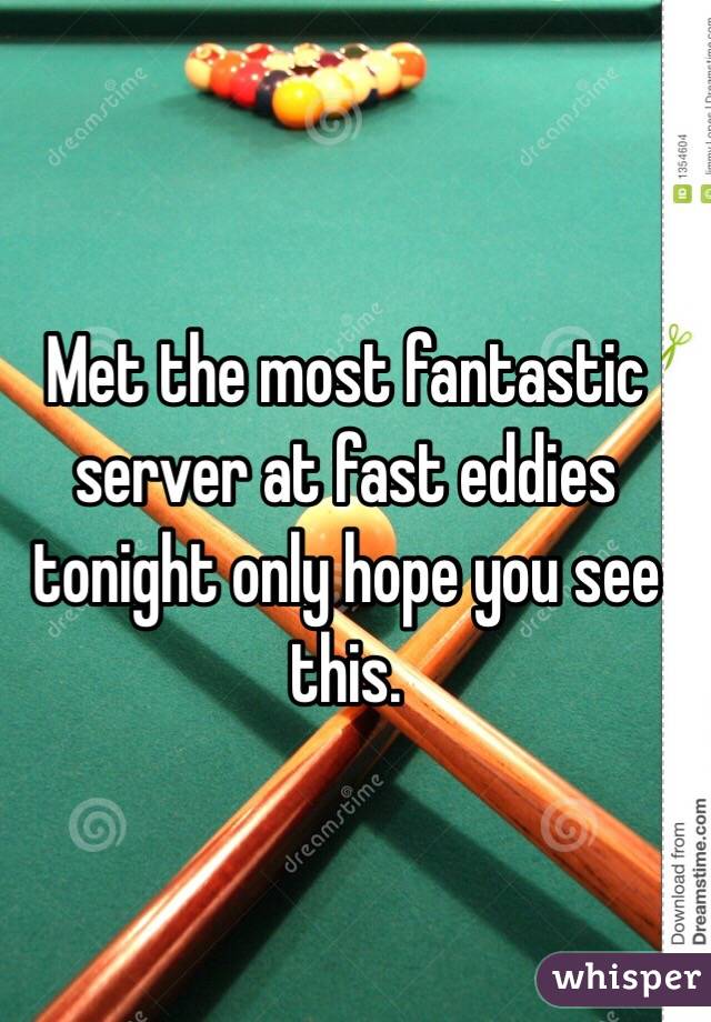 Met the most fantastic server at fast eddies tonight only hope you see this. 