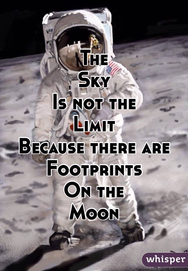 The 
Sky 
Is not the
Limit
Because there are
Footprints 
On the
Moon