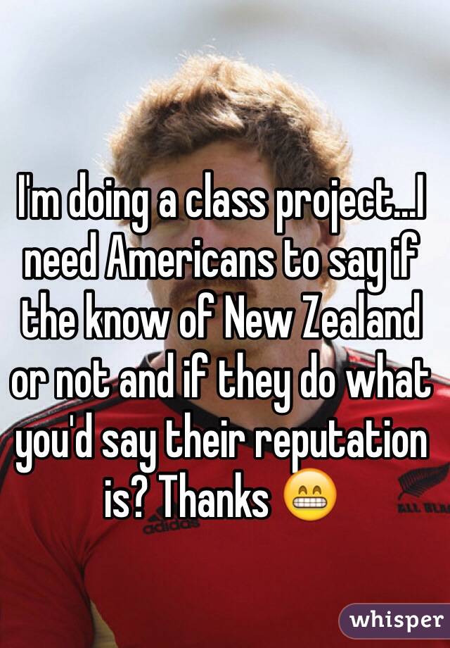 I'm doing a class project...I need Americans to say if the know of New Zealand or not and if they do what you'd say their reputation is? Thanks 😁