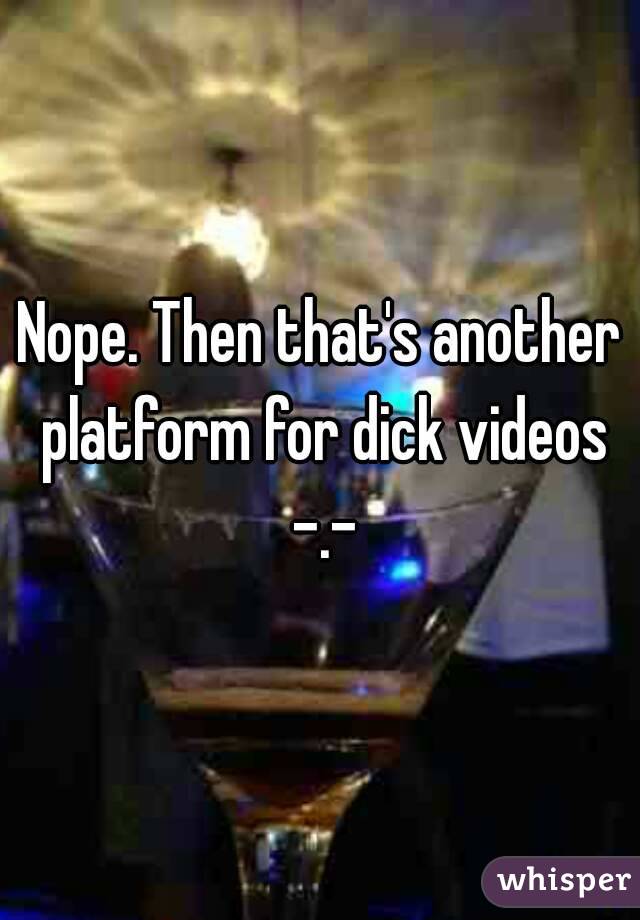Nope. Then that's another platform for dick videos -.-