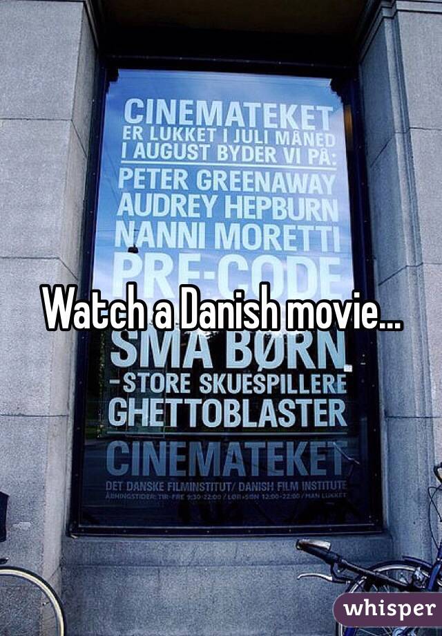 Watch a Danish movie... 