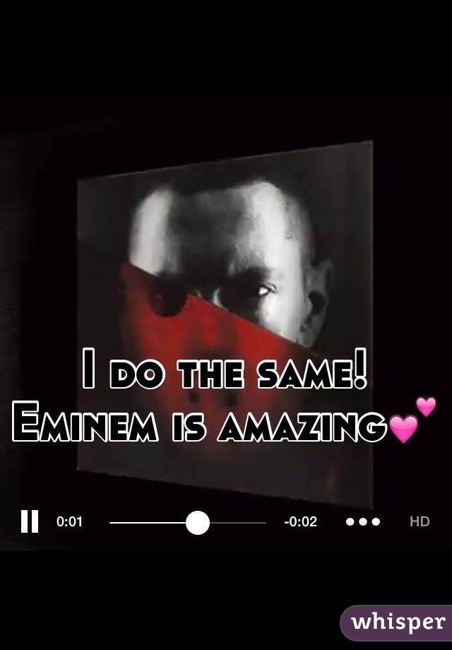 I do the same!
Eminem is amazing💕