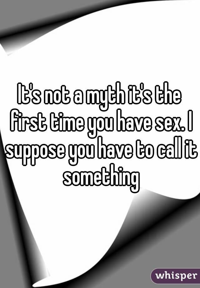 It's not a myth it's the first time you have sex. I suppose you have to call it something