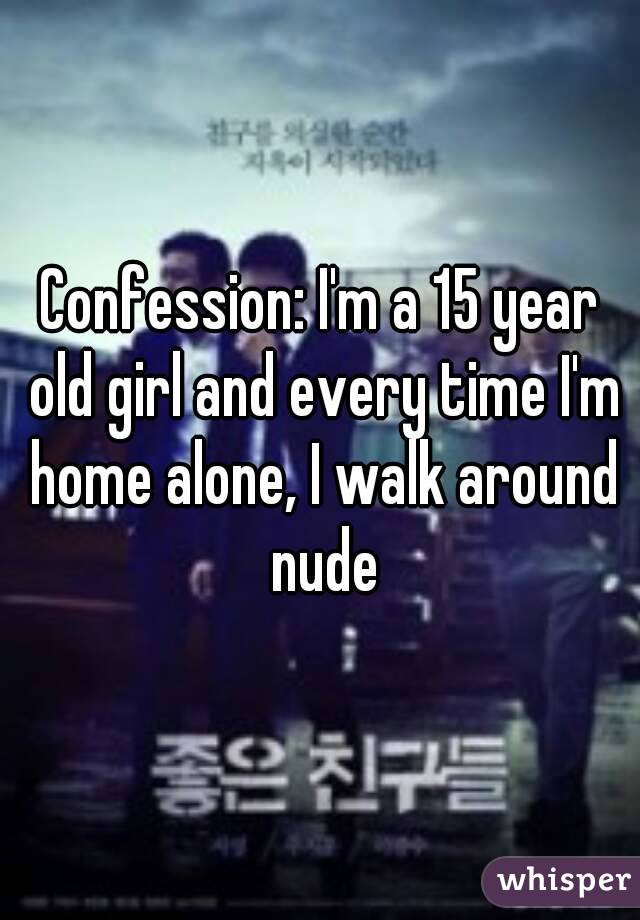 Confession: I'm a 15 year old girl and every time I'm home alone, I walk around nude