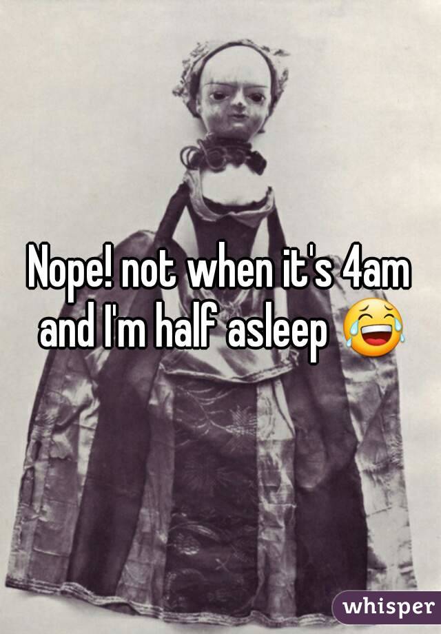 Nope! not when it's 4am and I'm half asleep 😂