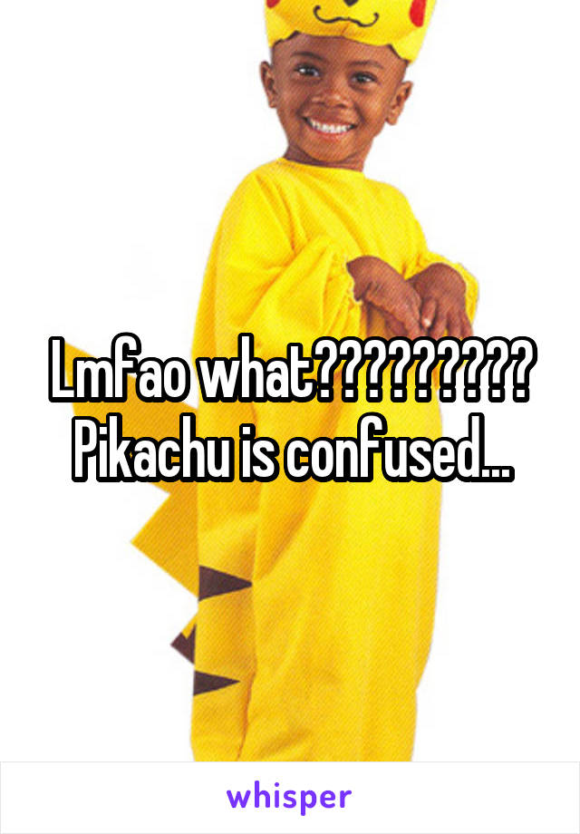 Lmfao what????????? Pikachu is confused...