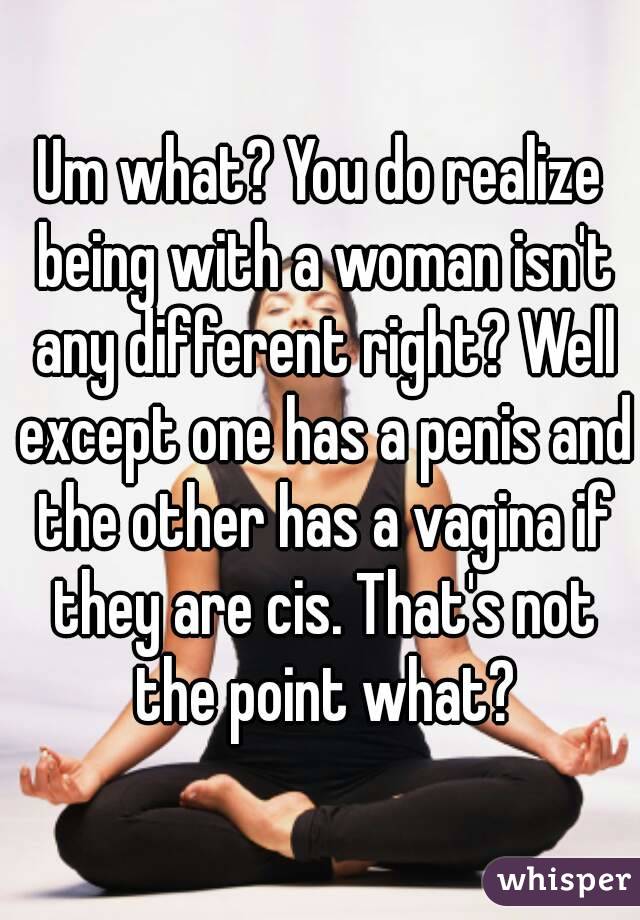 Um what? You do realize being with a woman isn't any different right? Well except one has a penis and the other has a vagina if they are cis. That's not the point what?