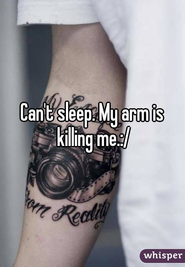 Can't sleep. My arm is killing me.:/