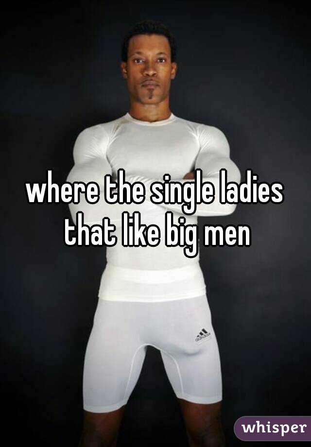 where the single ladies that like big men