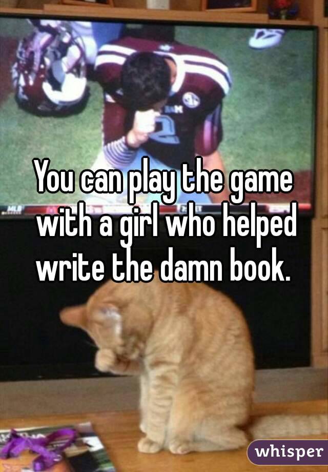 You can play the game with a girl who helped write the damn book. 