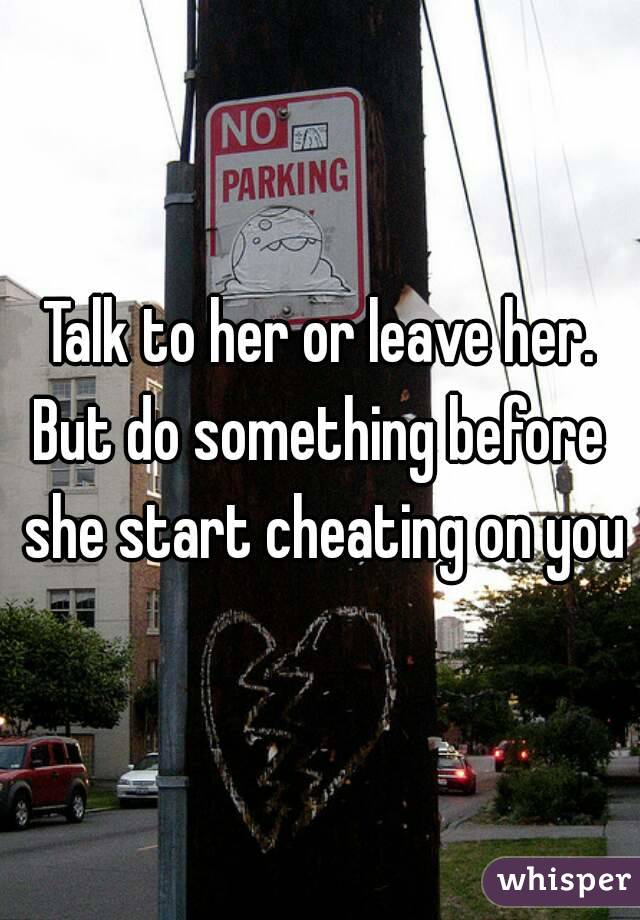 Talk to her or leave her.
But do something before she start cheating on you