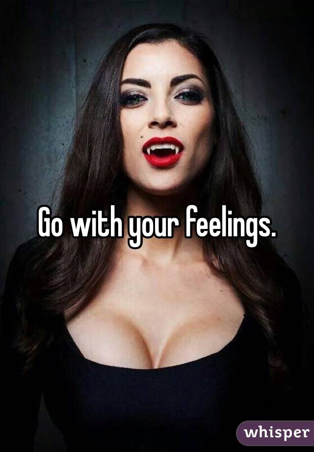 Go with your feelings.