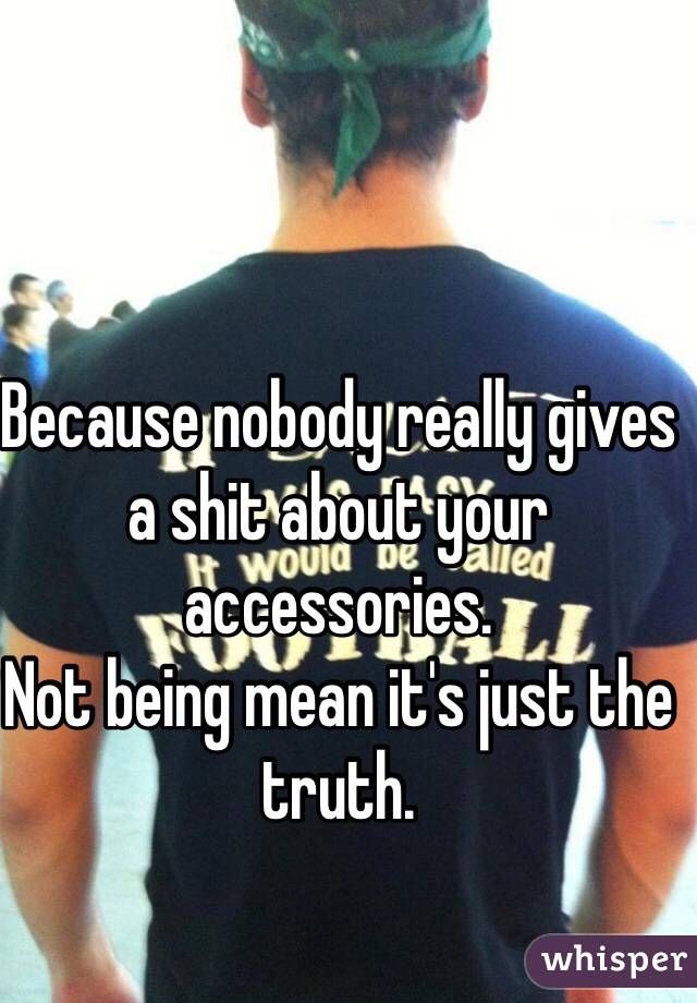 Because nobody really gives a shit about your accessories. 
Not being mean it's just the truth. 