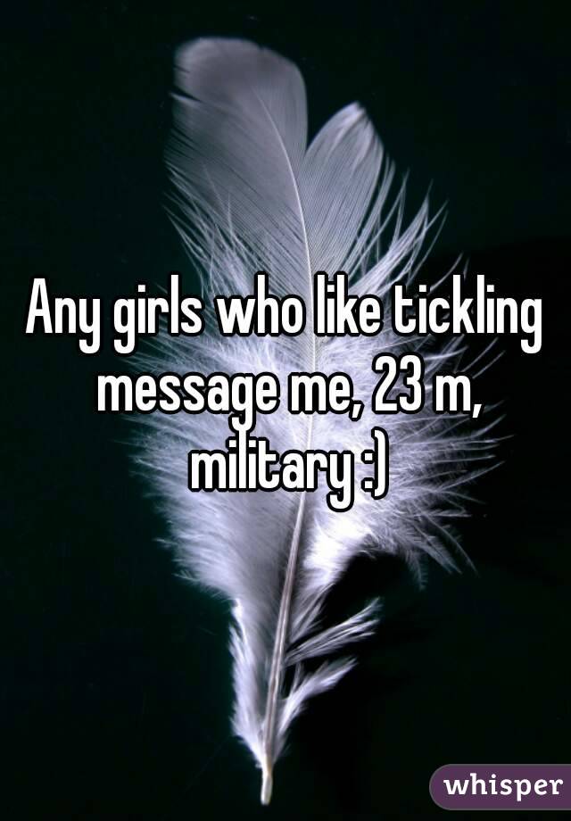 Any girls who like tickling message me, 23 m, military :)