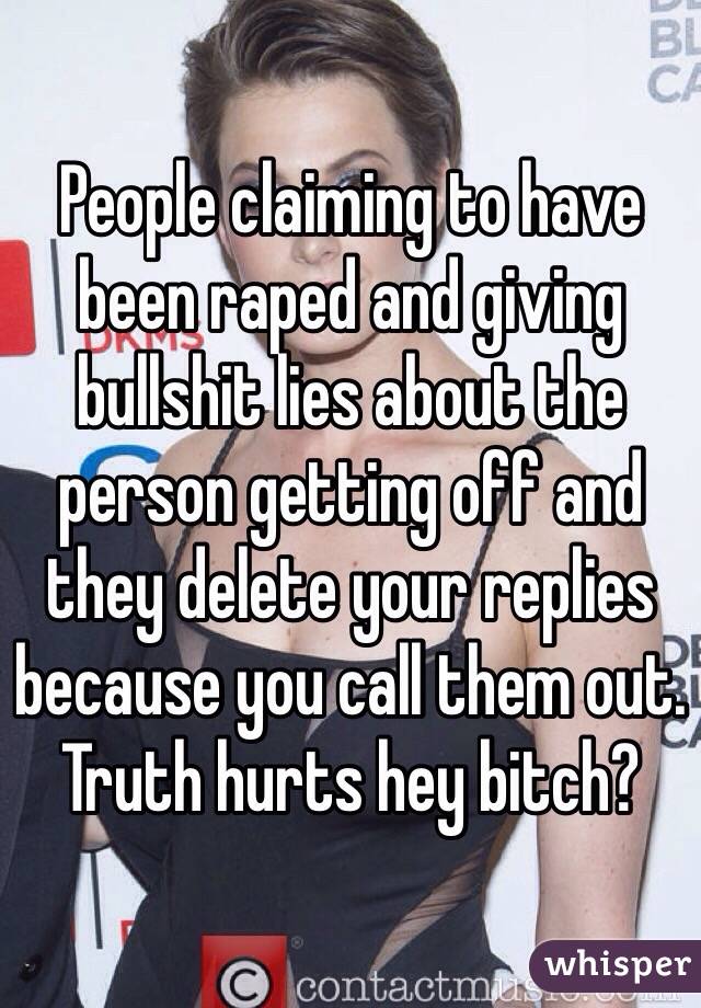 People claiming to have been raped and giving bullshit lies about the person getting off and they delete your replies because you call them out. 
Truth hurts hey bitch?