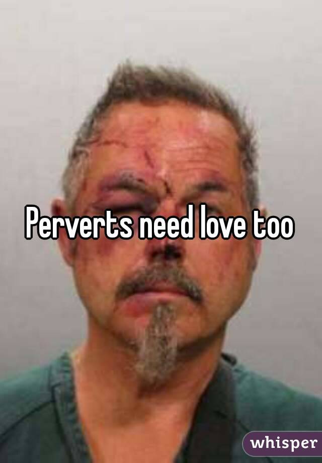 Perverts need love too