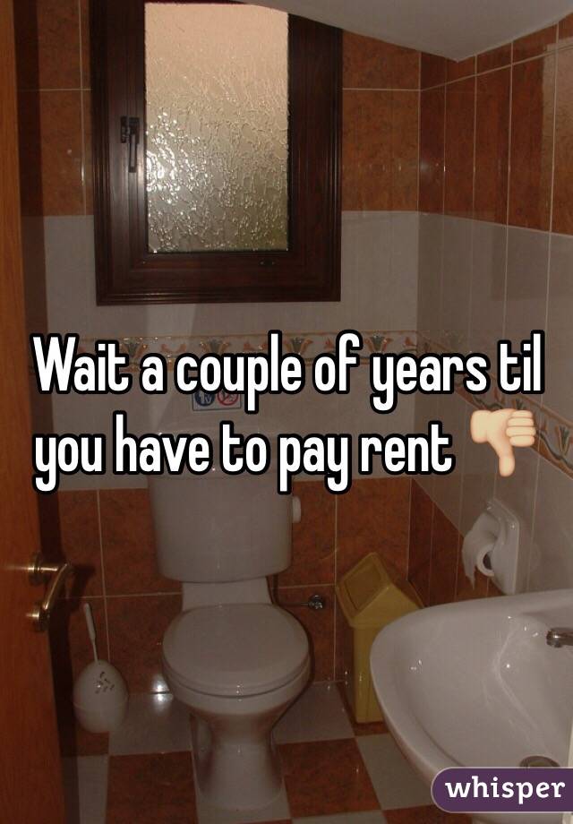 Wait a couple of years til you have to pay rent 👎🏼
