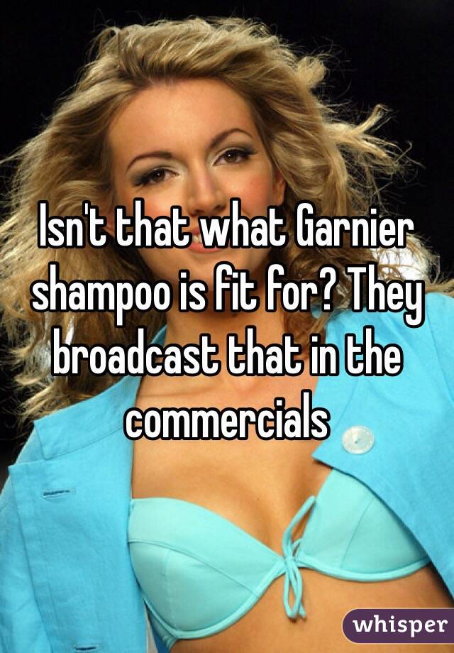 Isn't that what Garnier shampoo is fit for? They broadcast that in the commercials 
