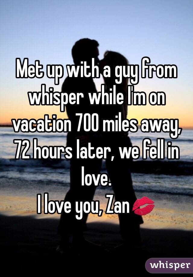 Met up with a guy from whisper while I'm on vacation 700 miles away,
72 hours later, we fell in love.
I love you, Zan💋