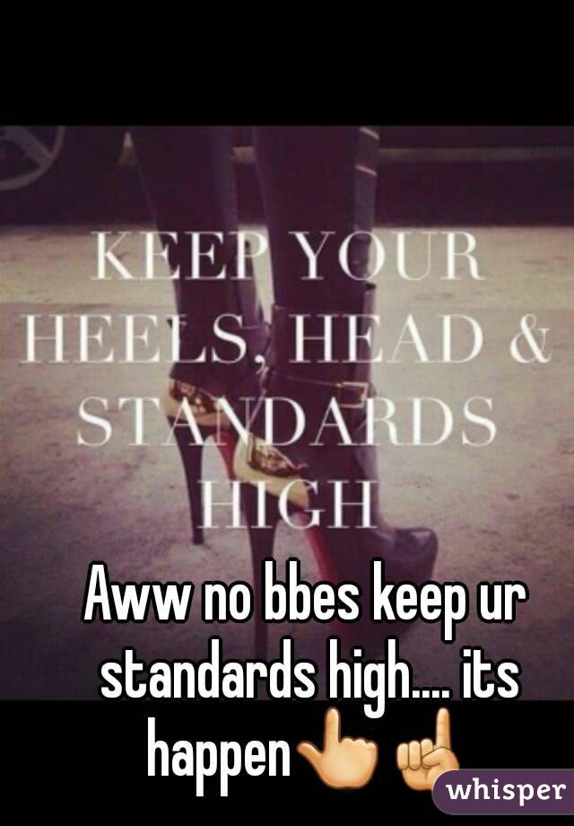 Aww no bbes keep ur standards high.... its happen👆☝