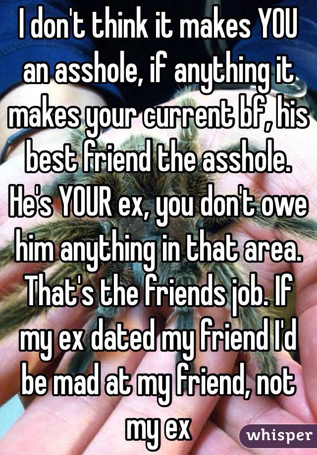 I don't think it makes YOU an asshole, if anything it makes your current bf, his best friend the asshole. He's YOUR ex, you don't owe him anything in that area. That's the friends job. If my ex dated my friend I'd be mad at my friend, not my ex  