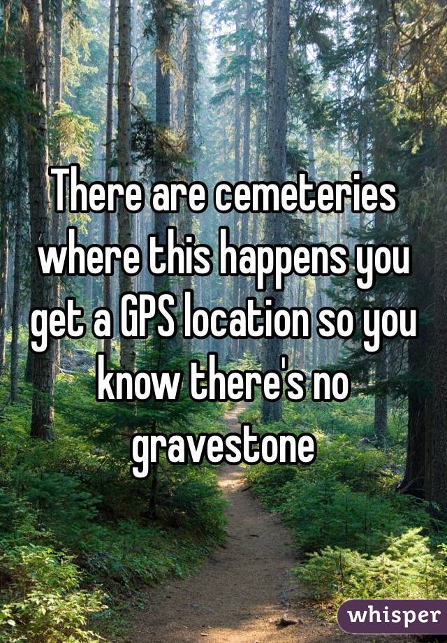 There are cemeteries where this happens you get a GPS location so you know there's no gravestone 