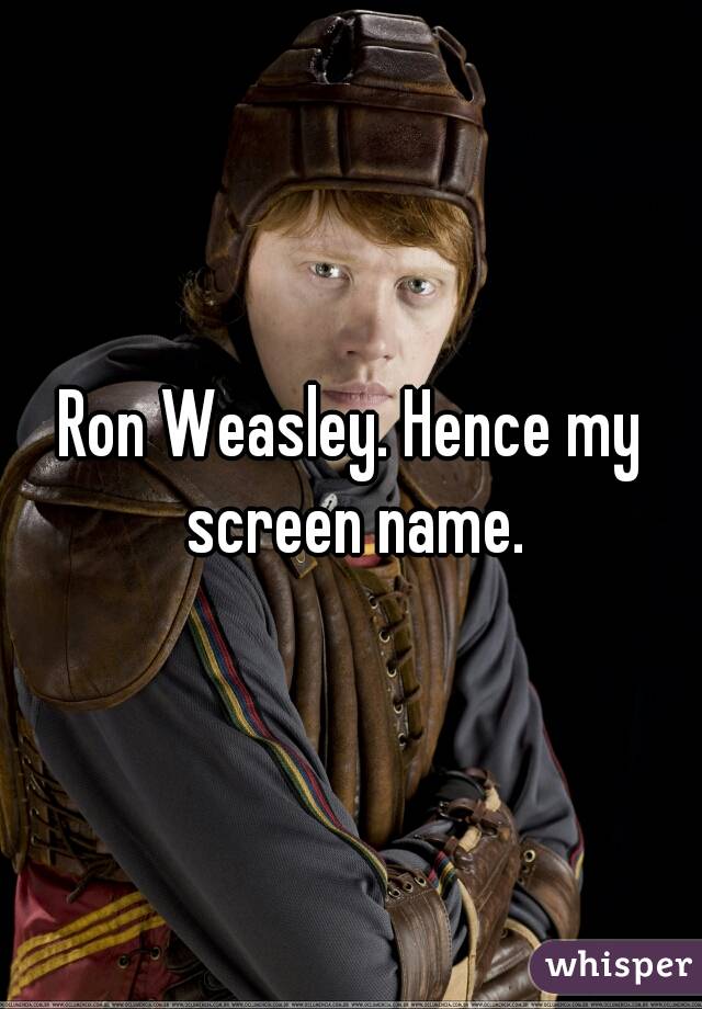 Ron Weasley. Hence my screen name.