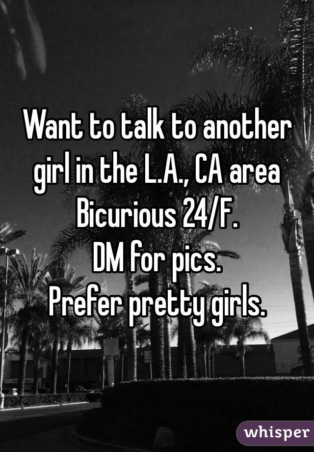 Want to talk to another girl in the L.A., CA area
Bicurious 24/F.
DM for pics.
Prefer pretty girls.