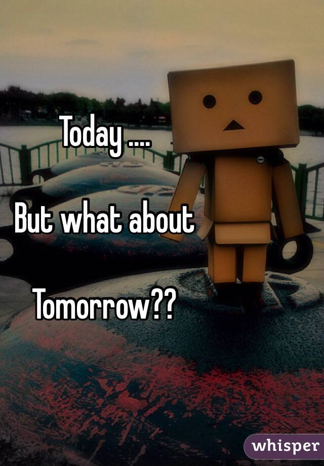 Today ....

But what about

Tomorrow??