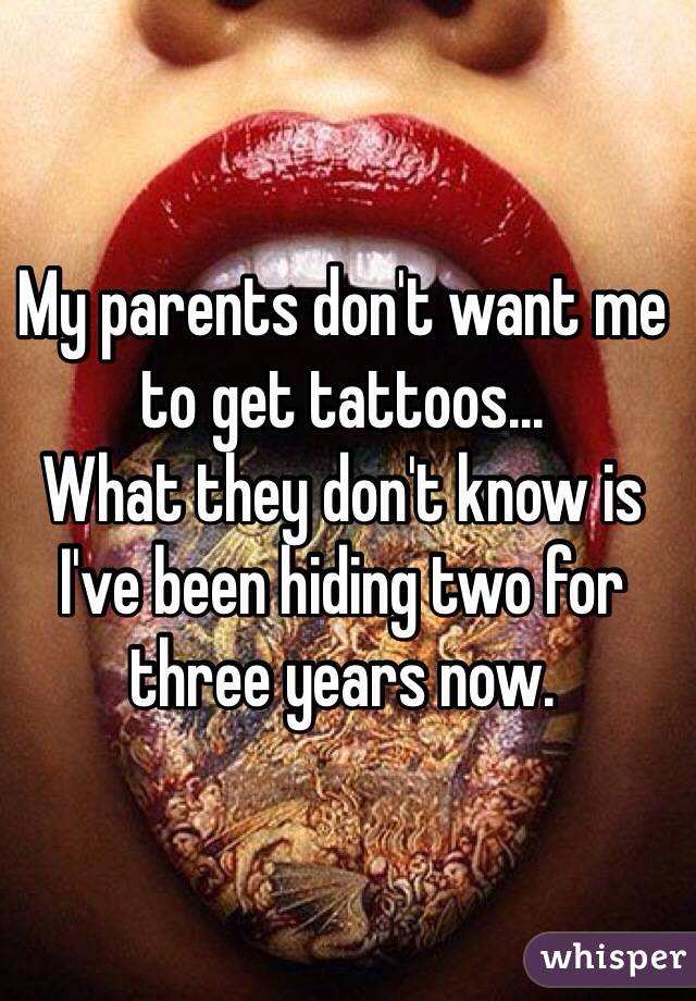 My parents don't want me to get tattoos...
What they don't know is I've been hiding two for three years now.