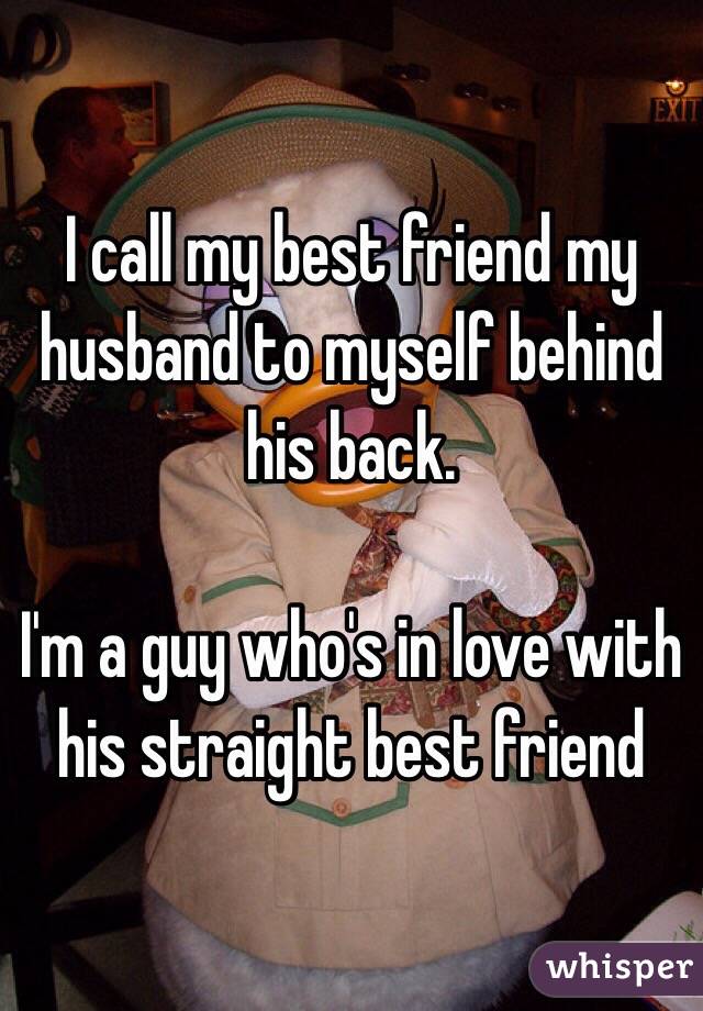 I call my best friend my husband to myself behind his back.

I'm a guy who's in love with his straight best friend
