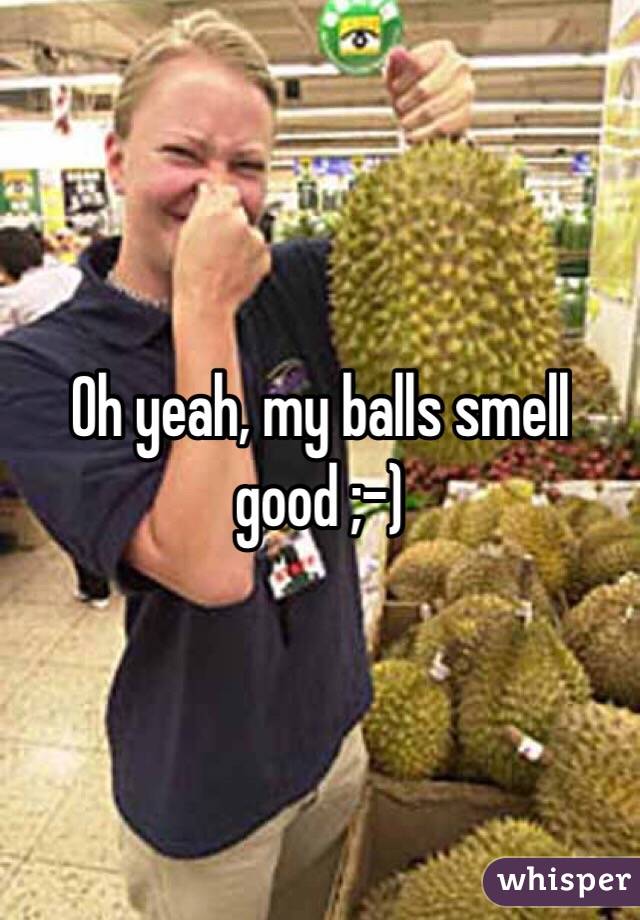Oh yeah, my balls smell good ;-)