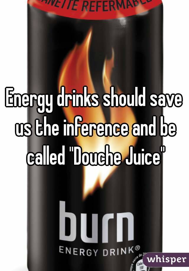 Energy drinks should save us the inference and be called "Douche Juice"