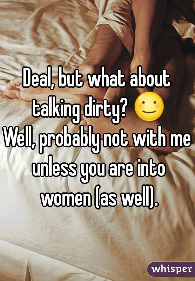 Deal, but what about talking dirty? ☺
Well, probably not with me unless you are into women (as well).