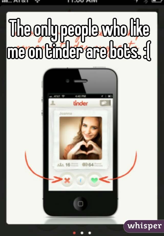 The only people who like me on tinder are bots. :( 