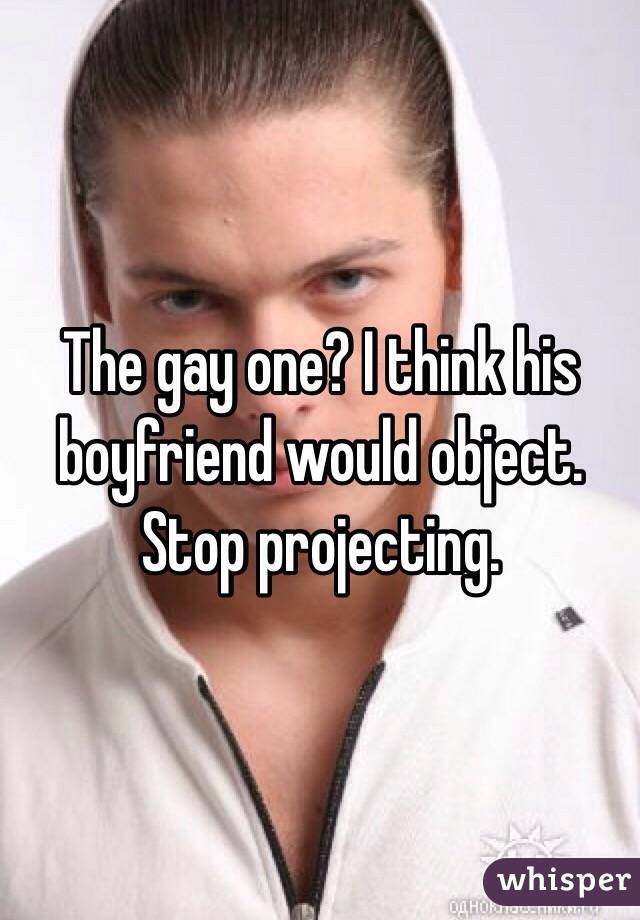 The gay one? I think his boyfriend would object. 
Stop projecting.