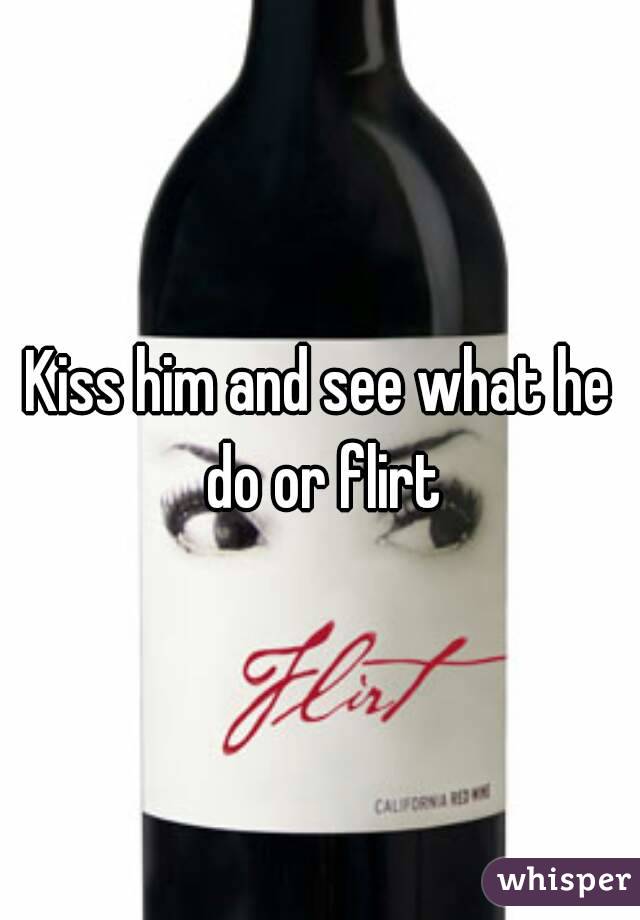 Kiss him and see what he do or flirt