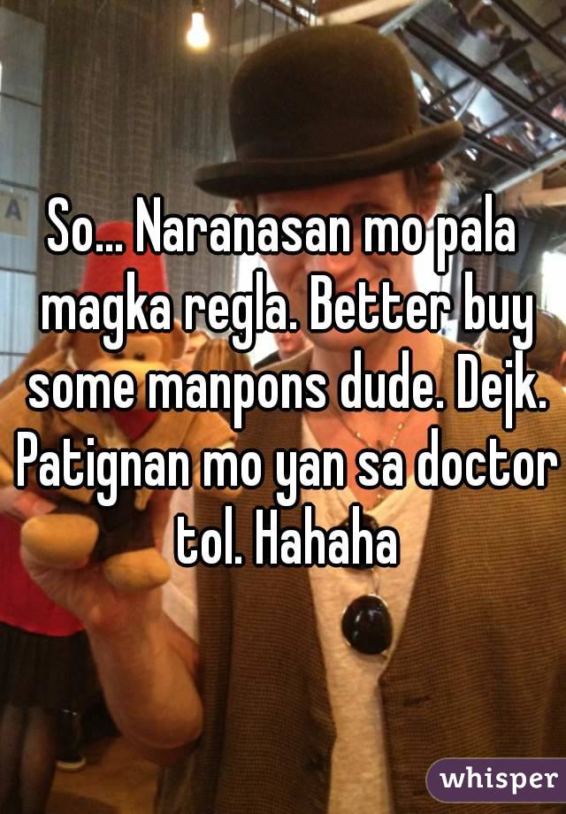 So... Naranasan mo pala magka regla. Better buy some manpons dude. Dejk. Patignan mo yan sa doctor tol. Hahaha
