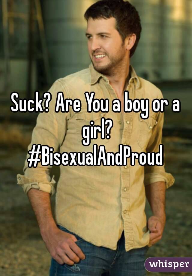 Suck? Are You a boy or a girl?
#BisexualAndProud